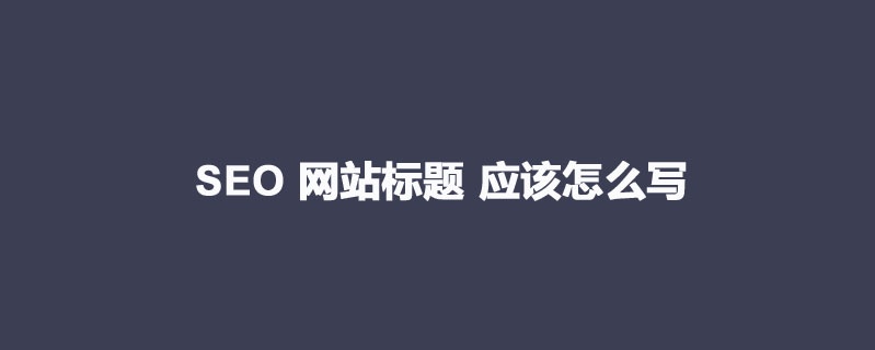 好的文章標題,SEO文章標應該怎么寫